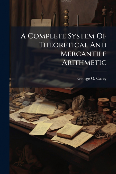 A COMPLETE SYSTEM OF THEORETICAL AND MERCANTILE ARITHMETIC