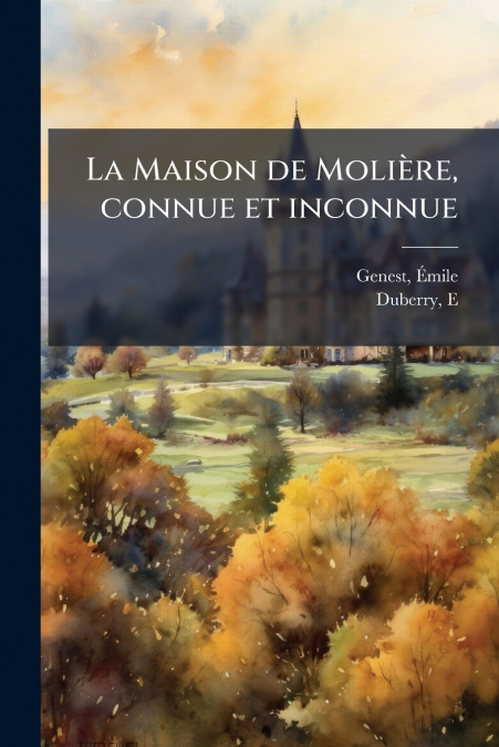 LA MAISON DE MOLIERE, CONNUE ET INCONNUE