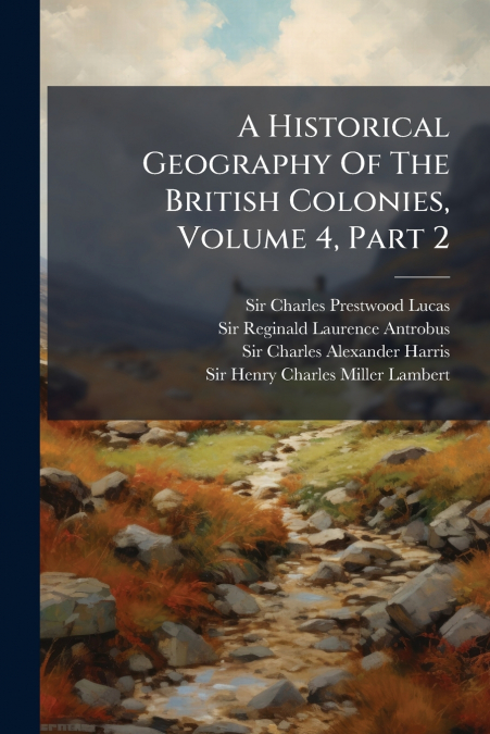 A HISTORICAL GEOGRAPHY OF THE BRITISH COLONIES, VOLUME 4, PA
