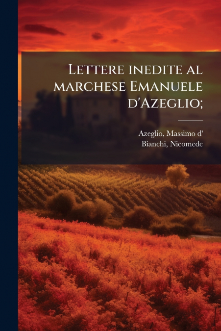 LETTERE INEDITE AL MARCHESE EMANUELE D?AZEGLIO,