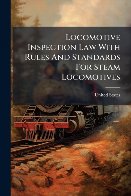 LOCOMOTIVE INSPECTION LAW WITH RULES AND STANDARDS FOR STEAM