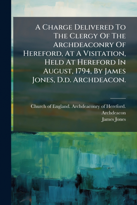 A CHARGE DELIVERED TO THE CLERGY OF THE ARCHDEACONRY OF HERE