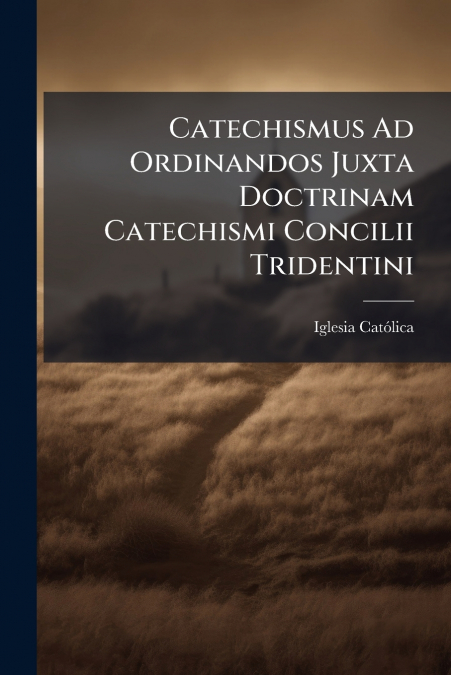 CATECHISMUS AD ORDINANDOS JUXTA DOCTRINAM CATECHISMI CONCILI