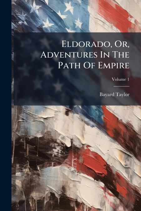ELDORADO, OR, ADVENTURES IN THE PATH OF EMPIRE
