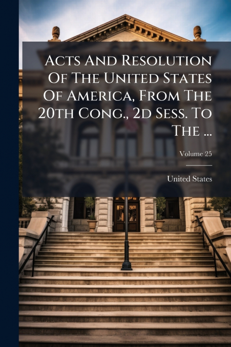 ACTS AND RESOLUTION OF THE UNITED STATES OF AMERICA, FROM TH