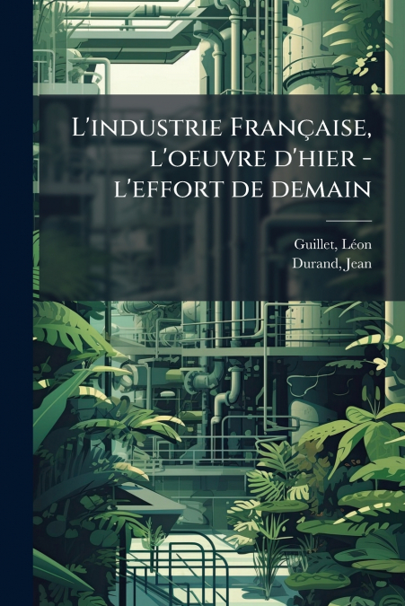 L?INDUSTRIE FRAN�AISE, L?OEUVRE D?HIER - L?EFFORT DE DEMAIN
