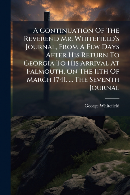 A CONTINUATION OF THE REVEREND MR. WHITEFIELD?S JOURNAL, FRO