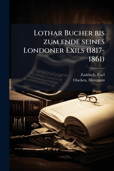LOTHAR BUCHER BIS ZUM ENDE SEINES LONDONER EXILS (1817-1861)