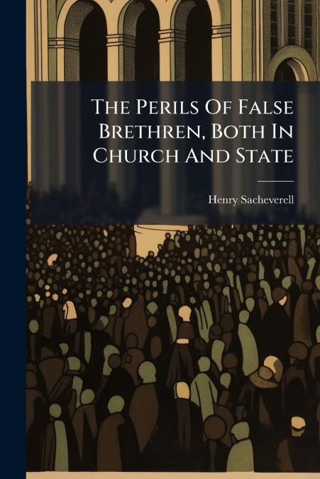 THE PERILS OF FALSE BRETHREN, BOTH IN CHURCH AND STATE