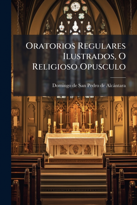 ORATORIOS REGULARES ILUSTRADOS, O RELIGIOSO OPUSCULO