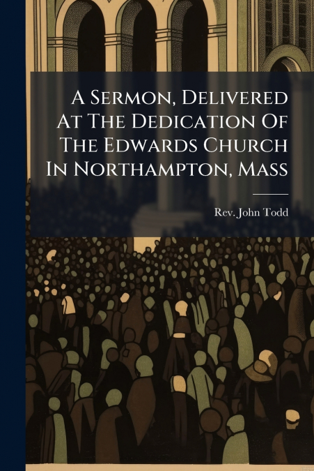 A SERMON, DELIVERED AT THE DEDICATION OF THE EDWARDS CHURCH