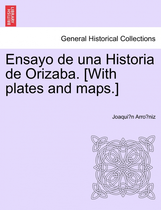 ENSAYO DE UNA HISTORIA DE ORIZABA. [WITH PLATES AND MAPS.]