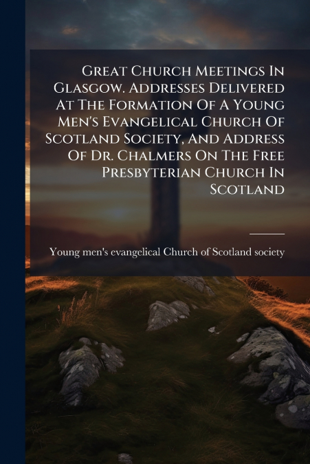 GREAT CHURCH MEETINGS IN GLASGOW. ADDRESSES DELIVERED AT THE