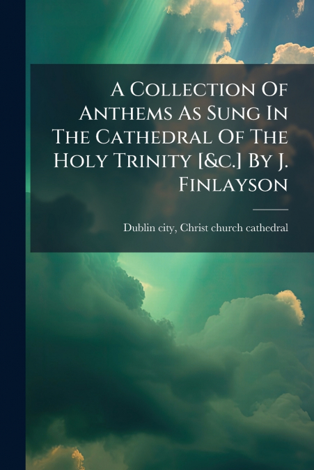 A COLLECTION OF ANTHEMS AS SUNG IN THE CATHEDRAL OF THE HOLY