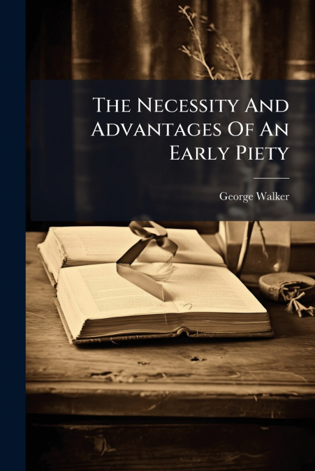 THE NECESSITY AND ADVANTAGES OF AN EARLY PIETY