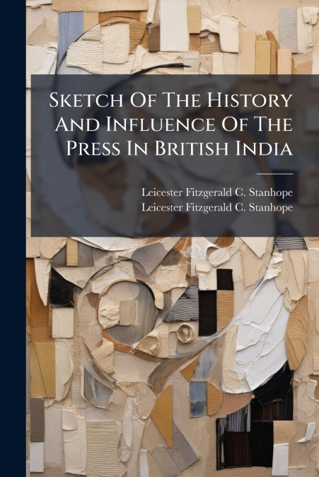 SKETCH OF THE HISTORY AND INFLUENCE OF THE PRESS IN BRITISH
