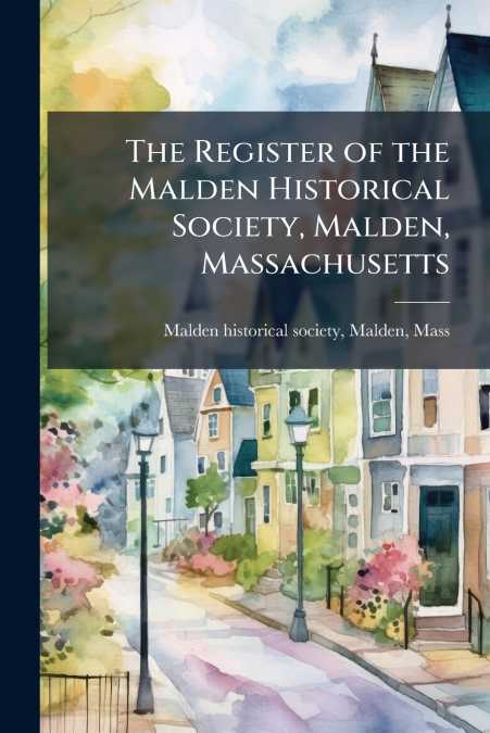 THE REGISTER OF THE MALDEN HISTORICAL SOCIETY, MALDEN, MASSA