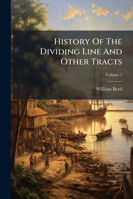HISTORY OF THE DIVIDING LINE AND OTHER TRACTS, VOLUME 1