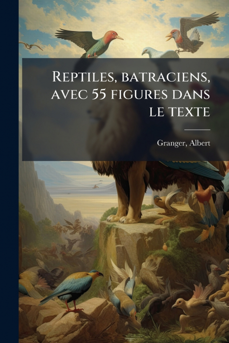 REPTILES, BATRACIENS, AVEC 55 FIGURES DANS LE TEXTE