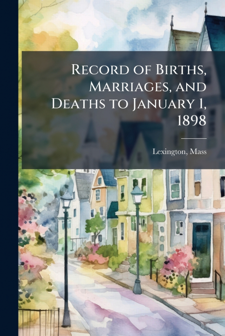 RECORD OF BIRTHS, MARRIAGES, AND DEATHS TO JANUARY 1, 1898