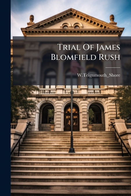 TRIAL OF JAMES BLOMFIELD RUSH