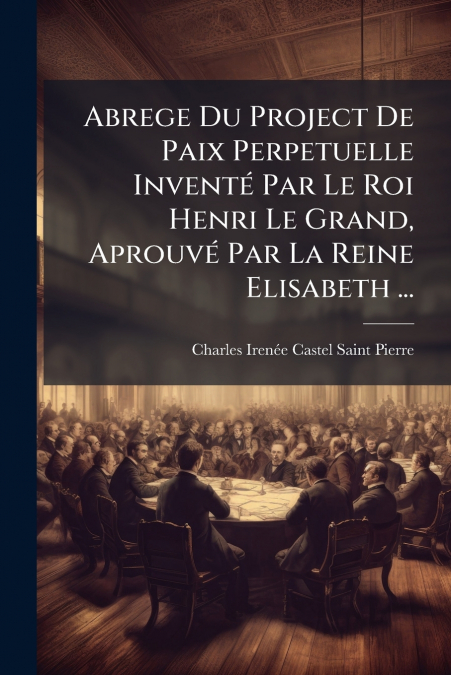 ABREGE DU PROJECT DE PAIX PERPETUELLE INVENTE PAR LE ROI HEN