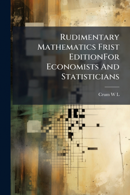 RUDIMENTARY MATHEMATICS FRIST EDITIONFOR ECONOMISTS AND STAT