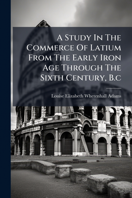A STUDY IN THE COMMERCE OF LATIUM FROM THE EARLY IRON AGE TH