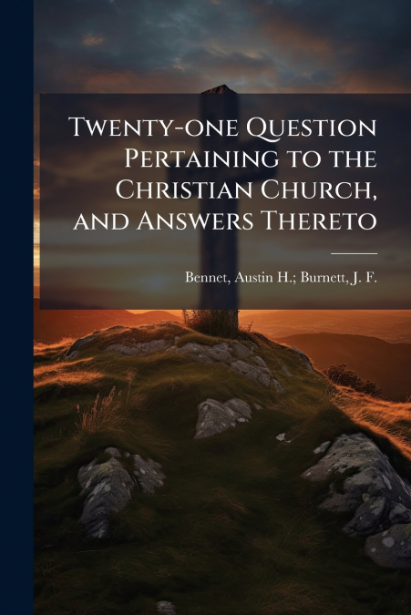 TWENTY-ONE QUESTION PERTAINING TO THE CHRISTIAN CHURCH, AND