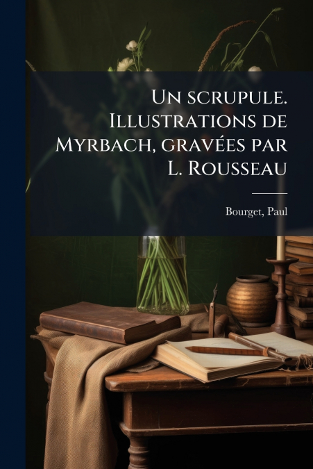 UN SCRUPULE. ILLUSTRATIONS DE MYRBACH, GRAVEES PAR L. ROUSSE
