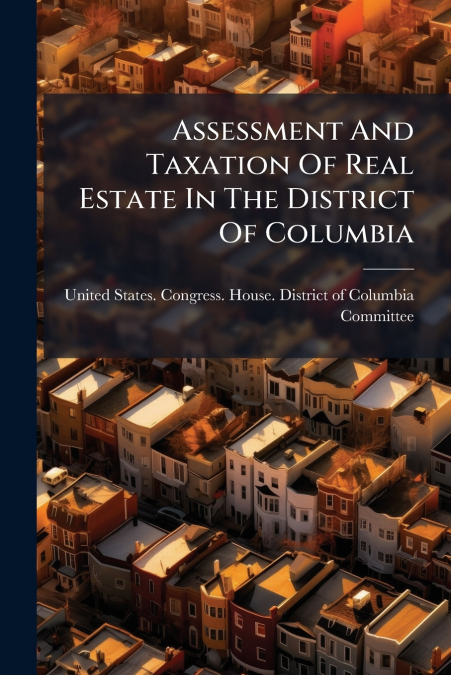 ASSESSMENT AND TAXATION OF REAL ESTATE IN THE DISTRICT OF CO