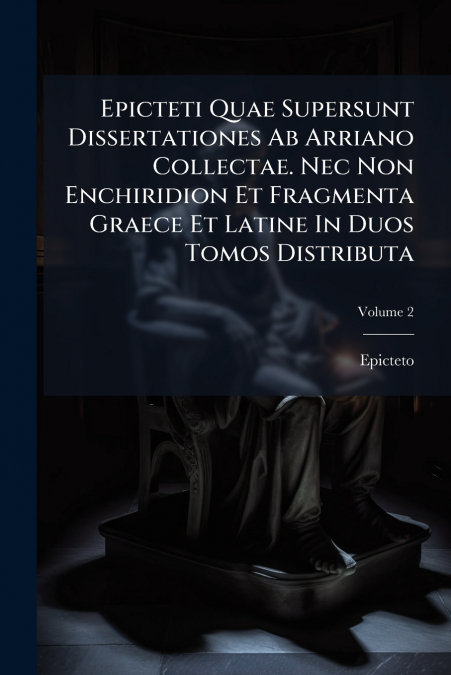 EPICTETI QUAE SUPERSUNT DISSERTATIONES AB ARRIANO COLLECTAE.