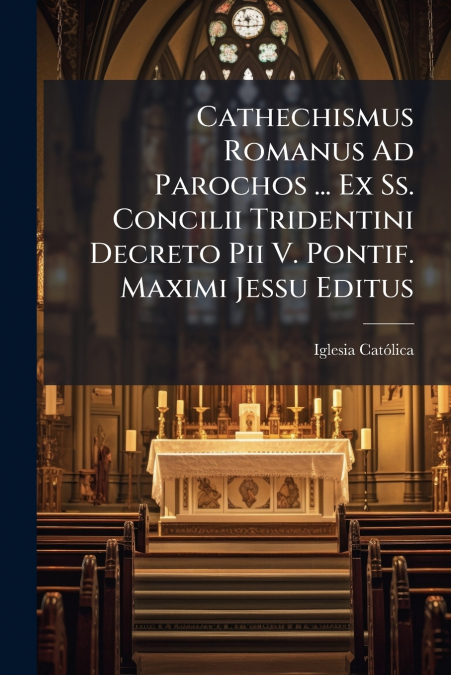 CATHECHISMUS ROMANUS AD PAROCHOS ... EX SS. CONCILII TRIDENT
