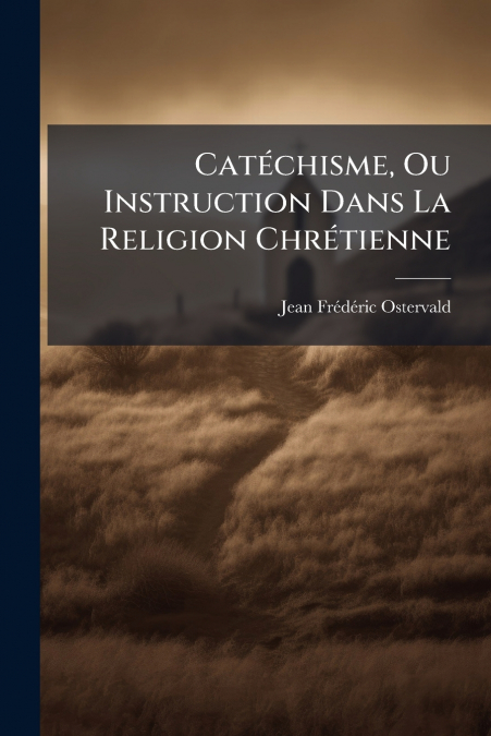 CATECHISME, OU INSTRUCTION DANS LA RELIGION CHRETIENNE