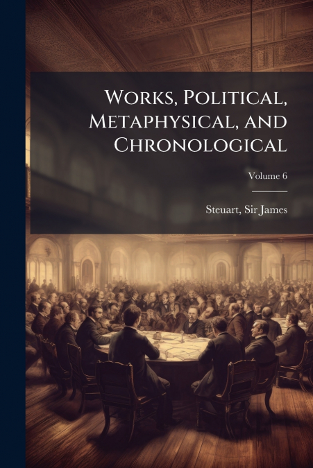 WORKS, POLITICAL, METAPHYSICAL, AND CHRONOLOGICAL, VOLUME 6