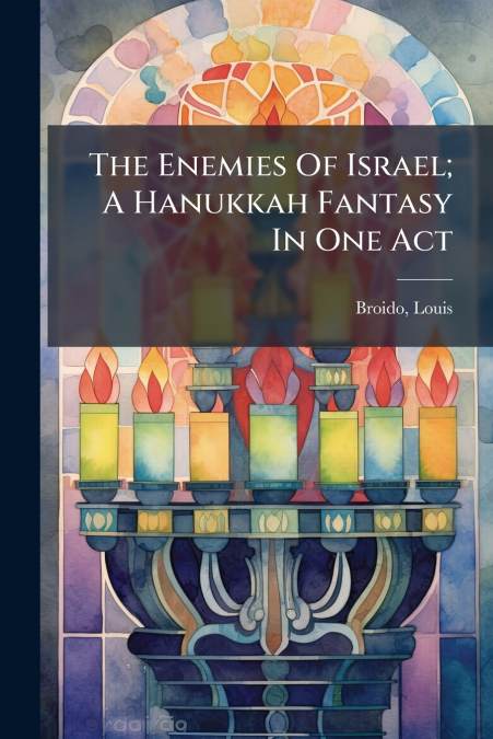 THE ENEMIES OF ISRAEL, A HANUKKAH FANTASY IN ONE ACT