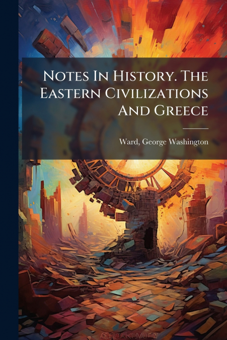 NOTES IN HISTORY. THE EASTERN CIVILIZATIONS AND GREECE