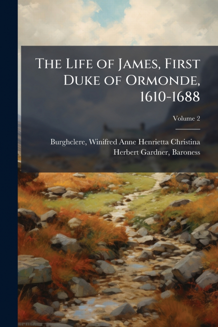 THE LIFE OF JAMES, FIRST DUKE OF ORMONDE, 1610-1688, VOLUME