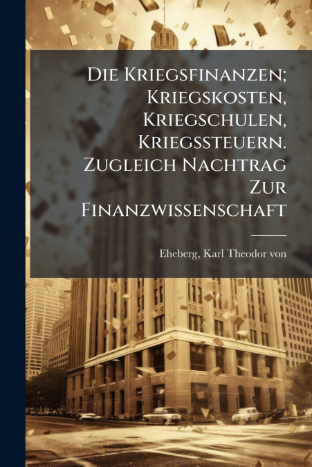 DIE KRIEGSFINANZEN, KRIEGSKOSTEN, KRIEGSCHULEN, KRIEGSSTEUER
