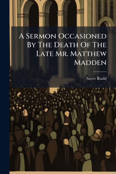 A SERMON OCCASIONED BY THE DEATH OF THE LATE MR. MATTHEW MAD