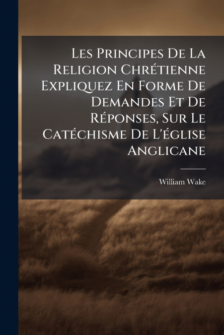 LES PRINCIPES DE LA RELIGION CHRETIENNE EXPLIQUEZ EN FORME D