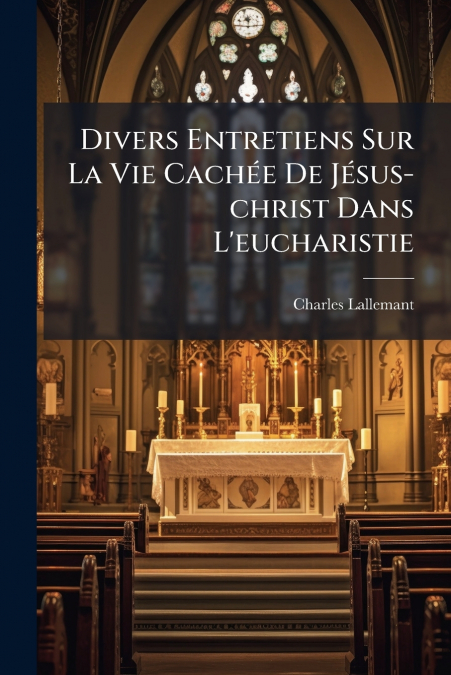 DIVERS ENTRETIENS SUR LA VIE CACHEE DE JESUS-CHRIST DANS L?E