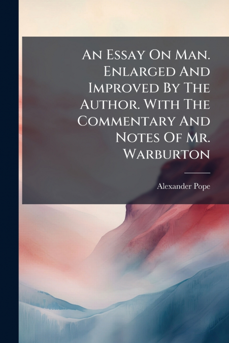 AN ESSAY ON MAN. ENLARGED AND IMPROVED BY THE AUTHOR. WITH T