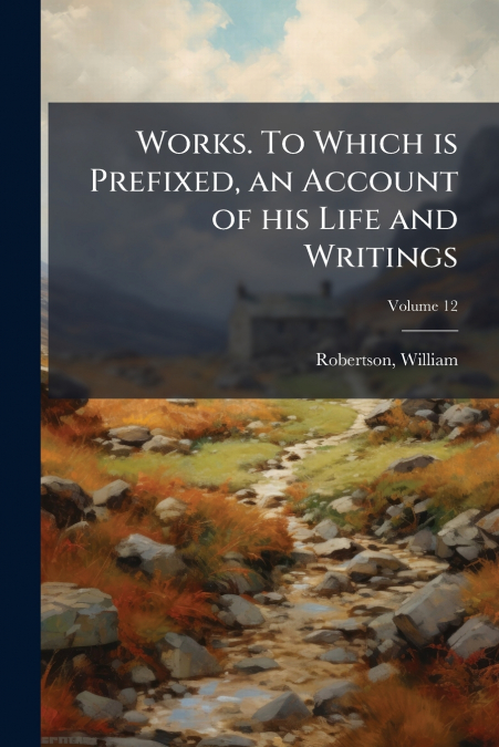 WORKS. TO WHICH IS PREFIXED, AN ACCOUNT OF HIS LIFE AND WRIT