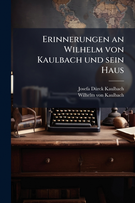 ERINNERUNGEN AN WILHELM VON KAULBACH UND SEIN HAUS