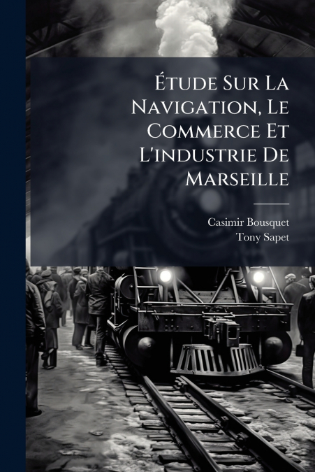 ETUDE SUR LA NAVIGATION, LE COMMERCE ET L?INDUSTRIE DE MARSE