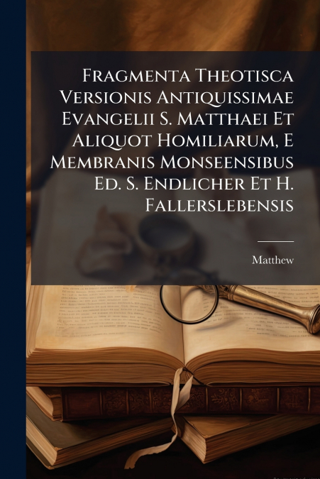 FRAGMENTA THEOTISCA VERSIONIS ANTIQUISSIMAE EVANGELII S. MAT