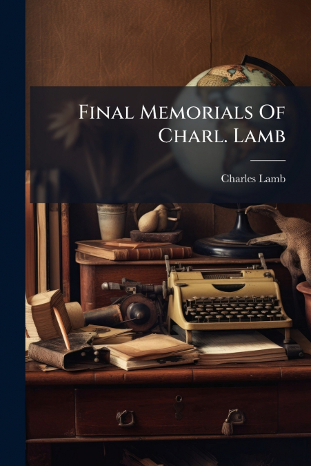 FINAL MEMORIALS OF CHARL. LAMB