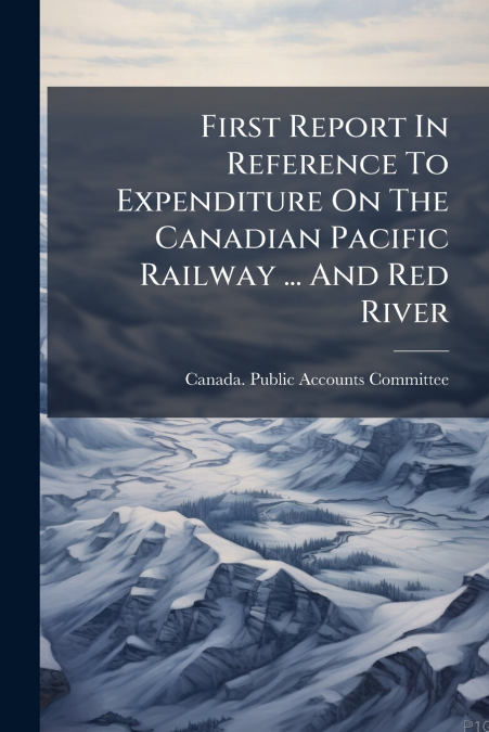 FIRST REPORT IN REFERENCE TO EXPENDITURE ON THE CANADIAN PAC