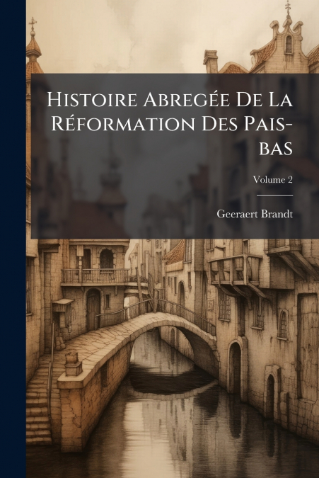 HISTOIRE ABREGEE DE LA REFORMATION DES PAIS-BAS, VOLUME 2